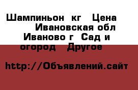 Шампиньон 8кг › Цена ­ 2 480 - Ивановская обл., Иваново г. Сад и огород » Другое   